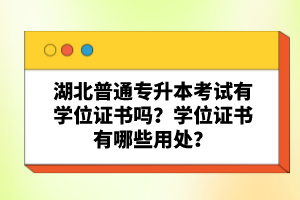 湖北普通專升本考試有學位證書嗎？學位證書有哪些用處？