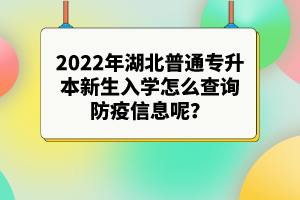 2022年湖北普通專升本新生入學(xué)怎么查詢防疫信息呢？