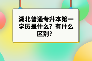 湖北普通專升本第一學(xué)歷是什么？有什么區(qū)別？