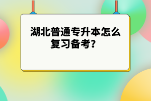 湖北普通專升本怎么復(fù)習(xí)備考？