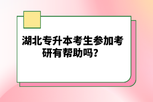 湖北專升本考生參加考研有幫助嗎？