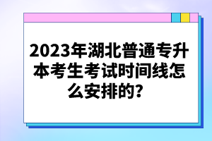 2023年湖北普通專升本考生考試時(shí)間線怎么安排的？