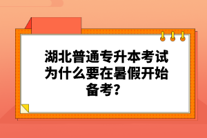 湖北普通專升本考試為什么要在暑假開始備考？