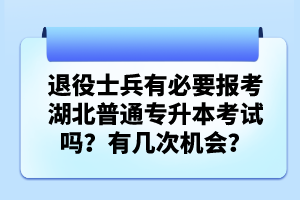 退役士兵有必要報考湖北普通專升本考試嗎？有幾次機(jī)會？