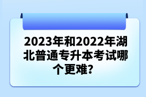 2023年和2022年湖北普通專升本考試哪個更難？