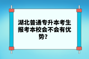 湖北普通專升本考生報考本校會不會有優(yōu)勢？