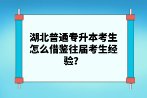 湖北普通專升本考生怎么借鑒往屆考生經(jīng)驗？