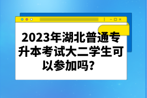 2023年湖北普通專升本考試大二學(xué)生可以參加嗎？