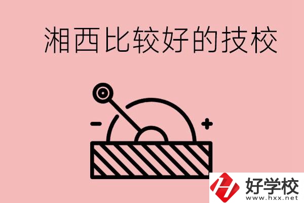 湘西好的技校有哪些？這些技校有什么專業(yè)可以學(xué)？