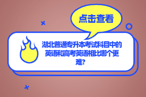 湖北普通專升本考試科目中的英語和高考英語相比哪個更難？