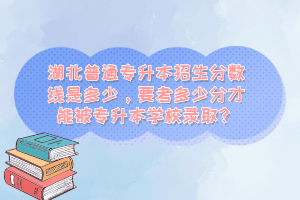 湖北普通專升本招生分?jǐn)?shù)線是多少，要考多少分才能被專升本學(xué)校錄??？