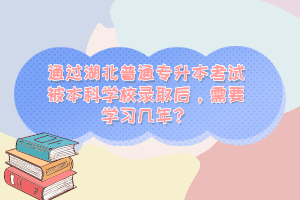 通過湖北普通專升本考試被本科學(xué)校錄取后，需要學(xué)習(xí)幾年？