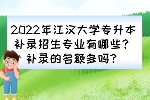 2022年江漢大學(xué)專升本補(bǔ)錄招生專業(yè)有哪些？補(bǔ)錄的名額多嗎？