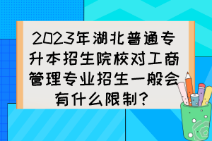 2023年湖北普通專升本招生院校對(duì)工商管理專業(yè)招生一般會(huì)有什么限制？