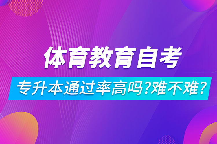 體育教育自考專升本通過率高嗎？難不難？