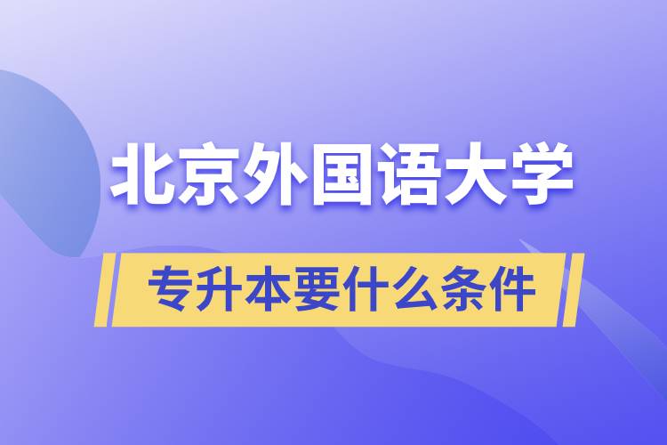 北京外國語大學(xué)專升本要什么條件？