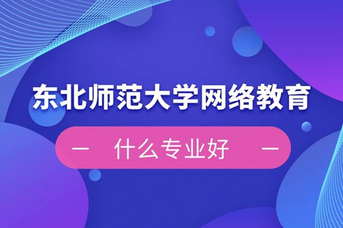 東北師范大學網絡教育什么專業(yè)好