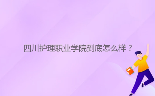 四川護理職業(yè)學院到底怎么樣？