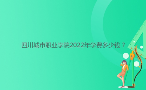 四川城市職業(yè)學院2022年學費多少錢？