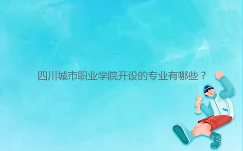 四川城市職業(yè)學院開設的專業(yè)有哪些？