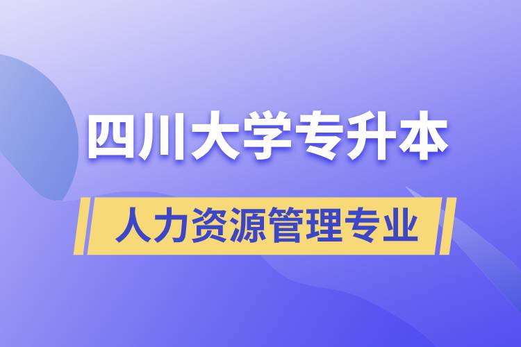 四川大學人力資源管理專業(yè)專升本報考好不好？