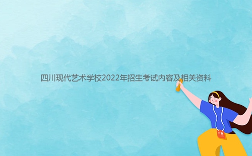 四川現(xiàn)代藝術學校2022年招生考試內(nèi)容及相關資料