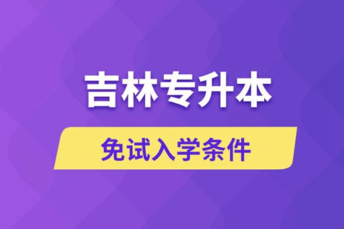 吉林專升本考生能免試入學(xué)嗎和免試錄取條件是什么？