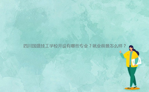 四川國盛技工學校開設有哪些專業(yè)？就業(yè)前景怎么樣？