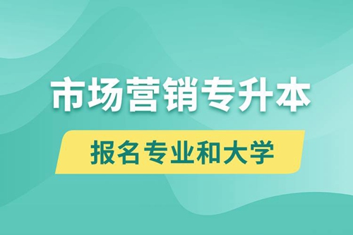 市場(chǎng)營(yíng)銷專升本對(duì)口報(bào)名專業(yè)有哪些和能去什么大學(xué)報(bào)名？