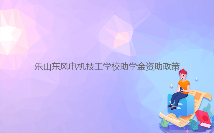 樂山東風電機技工學校助學金資助政策