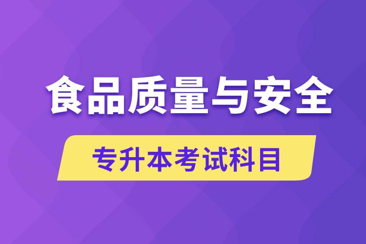 食品質(zhì)量與安全專升本考什么科目？考試哪些內(nèi)容？
