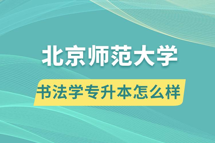 報考北京師范大學書法學專業(yè)專升本怎么樣？