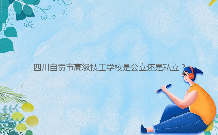 四川自貢市高級(jí)技工學(xué)校是公立還是私立？