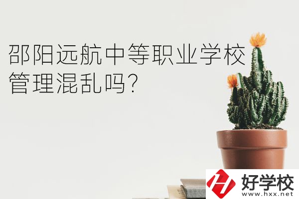 邵陽(yáng)遠(yuǎn)航中等職業(yè)學(xué)校怎么樣？管理混亂嗎？