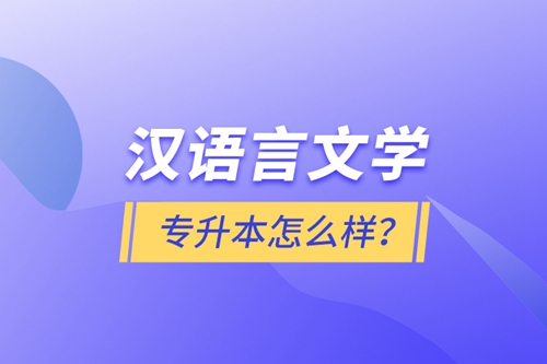 漢語言文學專升本怎么樣？