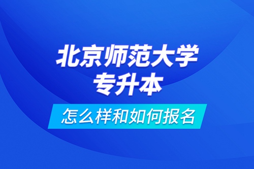 北京師范大學(xué)專升本怎么樣和如何報名