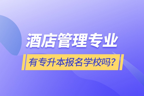 酒店管理專業(yè)有專升本報名學校嗎？