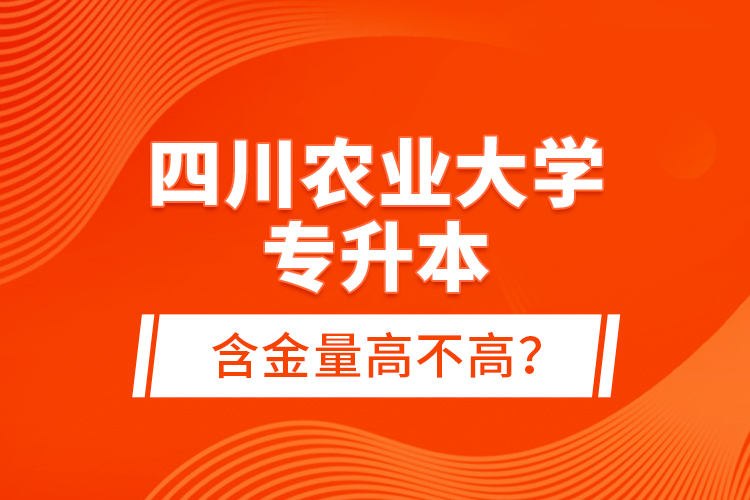 四川農(nóng)業(yè)大學(xué)專升本含金量高不高？