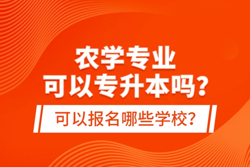 農(nóng)學(xué)專業(yè)可以專升本嗎？可以報名哪些學(xué)校？