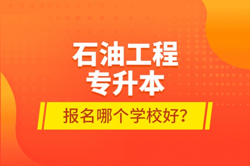 石油工程專升本報(bào)名哪個(gè)學(xué)校好？