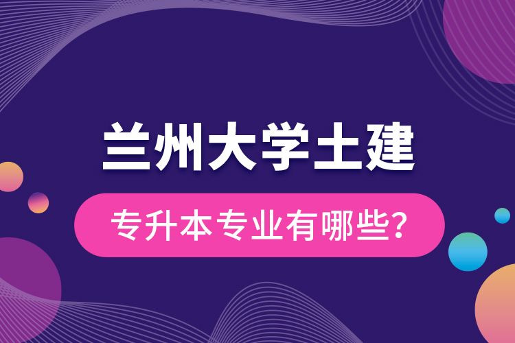 蘭州大學(xué)土建專升本專業(yè)有哪些？