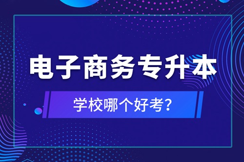 電子商務(wù)專升本學(xué)校哪個好考？