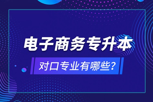 電子商務專升本對口專業(yè)有哪些？