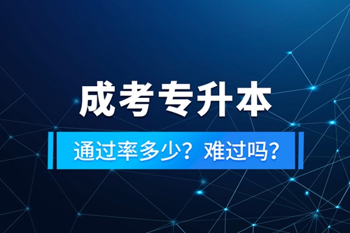 成考專升本通過率多少？難過嗎？