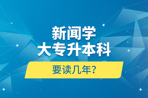 新聞學大專升本科要讀幾年？