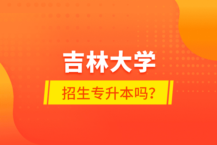 吉林大學(xué)招生專升本嗎？