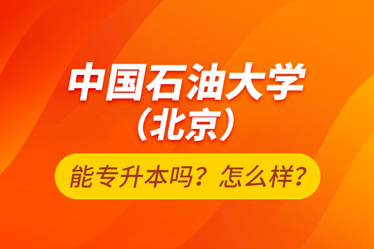 中國(guó)石油大學(xué)（北京）能專升本嗎？怎么樣？