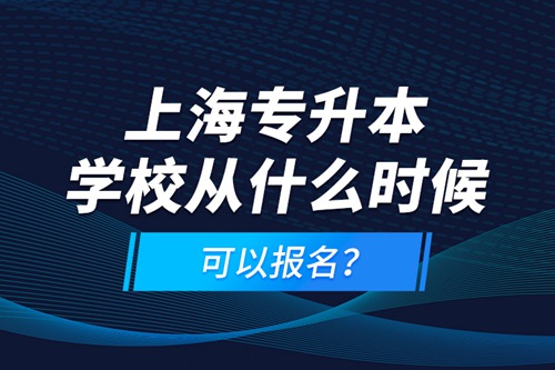 上海專升本學(xué)校從什么時候可以報名？