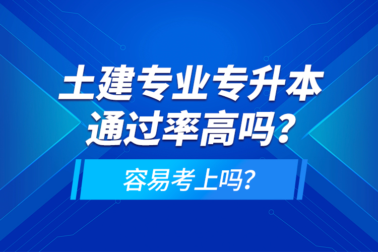 土建專業(yè)專升本通過率高嗎？容易考上嗎？