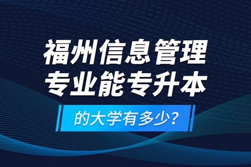 福州信息管理專業(yè)能專升本的大學(xué)有多少？